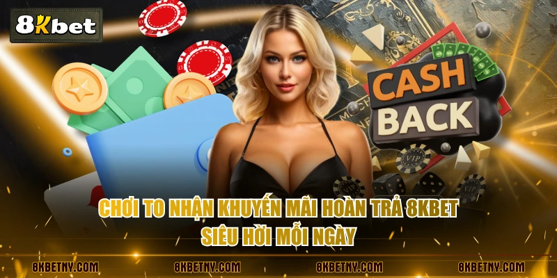 Chơi to nhận khuyến mãi hoàn trả 8KBET siêu hời mỗi ngày
