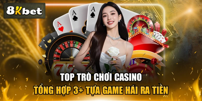 Top Trò Chơi Casino - Tổng Hợp 3+ Tựa Game Hái Ra Tiền